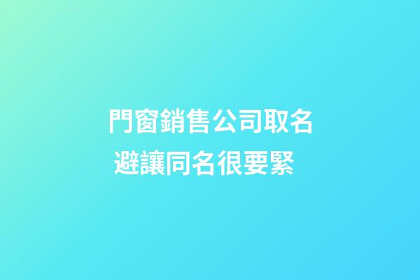 門窗銷售公司取名 避讓同名很要緊-第1張-公司起名-玄機派